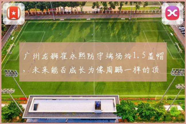 广州龙狮崔永熙防守端场均1.5盖帽，未来能否成长为像周鹏一样的顶级3D？