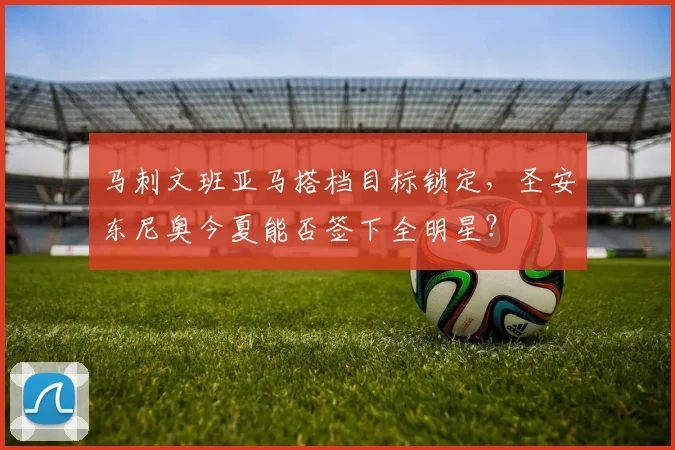 马刺文班亚马搭档目标锁定，圣安东尼奥今夏能否签下全明星？