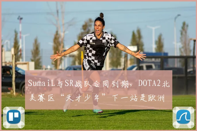 SumaiL与SR战队合同到期，DOTA2北美赛区“天才少年”下一站是欧洲？