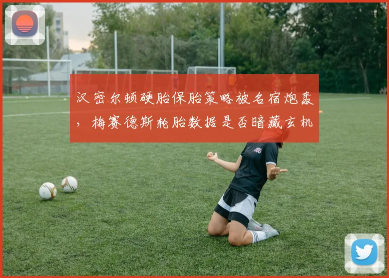 汉密尔顿硬胎保胎策略被名宿炮轰，梅赛德斯轮胎数据是否暗藏玄机？